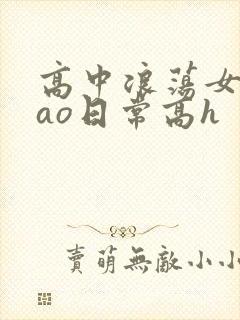 高中浪荡女挨cao日常高h