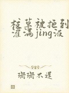 校草被拖到公厕灌满jing液