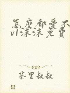 怎么都爱不够1v1沫沫免费阅读