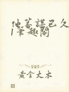 他蓄谋已久1v1笔趣阁