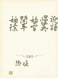 她开始慢迎迎合徐平雪英语