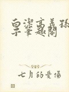 白洁高义孙倩东子笔趣阁