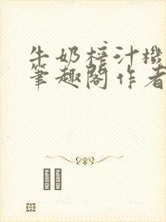 牛奶榨汁机po笔趣阁作者炖一碗汤无广