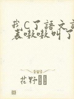 我C了语文课代表嗷嗷叫了一节课