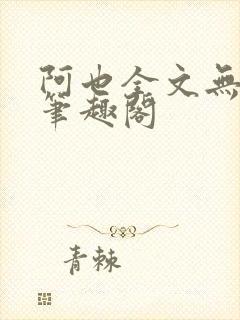 阿也全文无删减笔趣阁