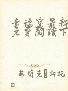 幸福宝最新章节免费阅读下载