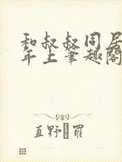 和叔叔同居by年上笔趣阁免费阅读全文