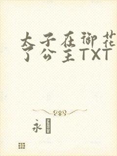 太子在御花园要了公主TXT