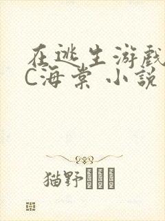 在逃生游戏里挨C海棠 小说