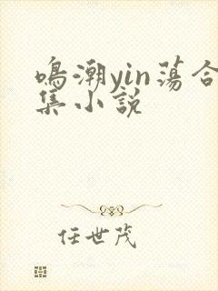 鸣潮yin荡合集小说