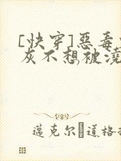 [快穿]恶毒炮灰不想被浇灌