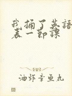 我捅了英语课代表一节课