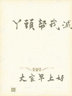 丫头帮我灭灭火