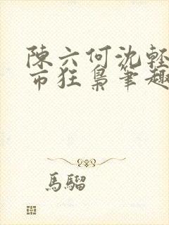 陈六何沈轻舞都市狂枭笔趣阁