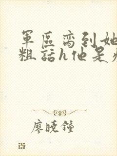 军区脔到她哭h粗话h他是疯批