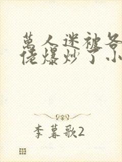 万人迷被各路大佬爆炒了小说