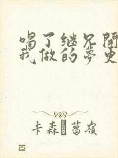 喝了继兄开的药我做的梦更精彩了