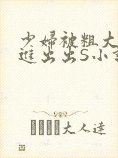 少妇被粗大猛进进出出S小说