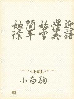 她开始慢迎迎合徐平雪英语