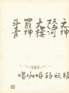 斗罗大陆之神界青神楼河神笔趣阁