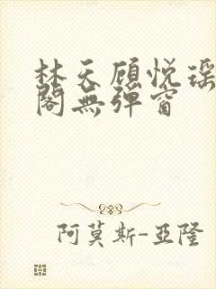 林天顾悦瑶笔趣阁无弹窗