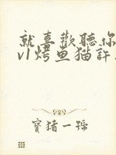 就喜欢听你叫1v1烤鱼猫许薇