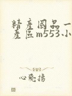 精产国品一二三产区m553小说