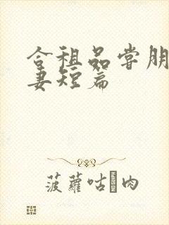 合租品尝朋友娇妻短篇