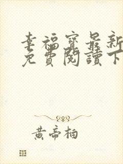 幸福宝最新章节免费阅读下载小说