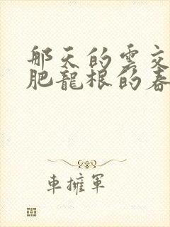 那天的云交雨合肥龙根的春天