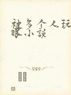 被多个人玩屁股眼小说