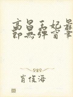 高昌王妃最新章节无弹窗笔趣阁