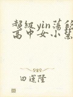 超级yin荡的高中女小慧