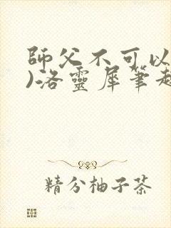 师父不可以(限)洛灵犀笔趣阁