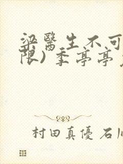 梁医生不可以(限) 季亭亭免费阅读