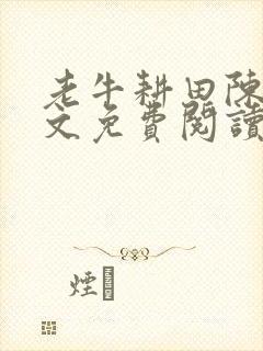 老牛耕田陈雪全文免费阅读笔趣阁