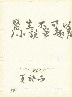 医生不可以(限)小说笔趣阁