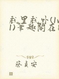 戏里戏外(1v1)笔趣阁在线阅读