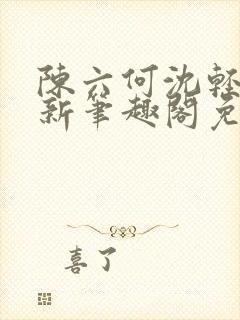 陈六何沈轻舞最新笔趣阁免费下载