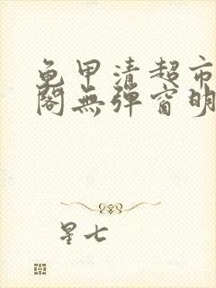 龟甲清超市笔趣阁无弹窗明星