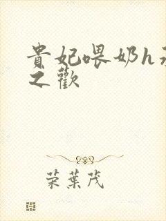 贵妃喂奶h承宠之欢