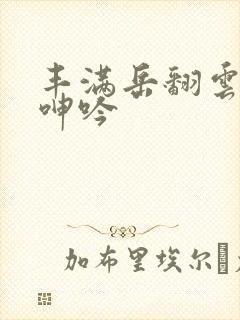 丰满岳翻云覆雨呻吟