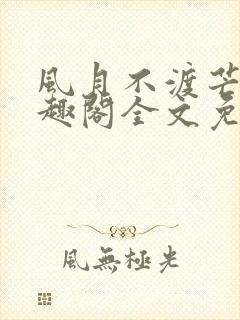 风月不渡芒厘笔趣阁全文免费阅读