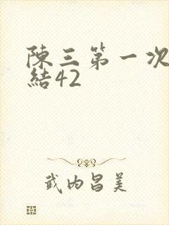 陈三第一次干白结42
