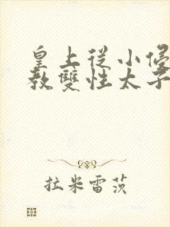 皇上从小侵犯调教双性太子小说