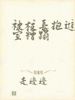 被校长抱进办公室糟蹋