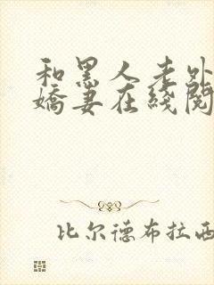 和黑人老外交换娇妻在线阅读