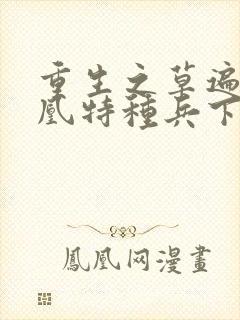 重生之草遍火凤凰特种兵下载