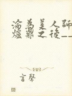 沦为美人师兄的炉鼎之后__