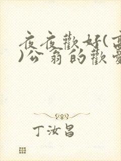 夜夜欢好(高h)公翁的欢爱h